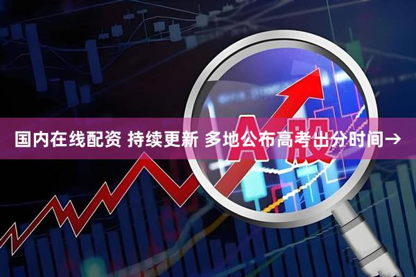国内在线配资 持续更新 多地公布高考出分时间→