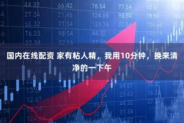 国内在线配资 家有粘人精，我用10分钟，换来清净的一下午