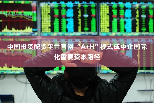 中国投资配资平台官网 “A+H”模式成中企国际化重要资本路径