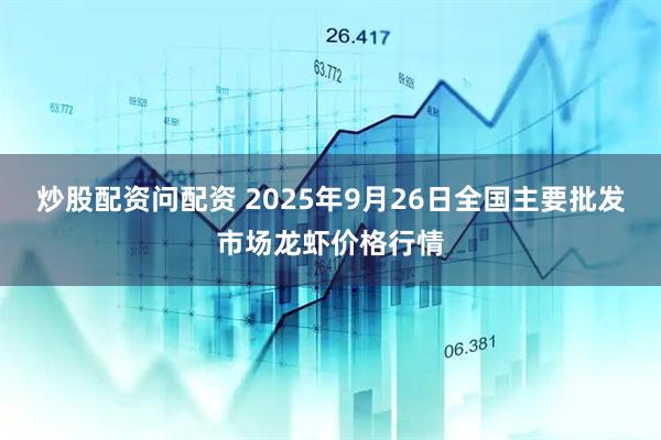 炒股配资问配资 2025年9月26日全国主要批发市场龙虾价格行情