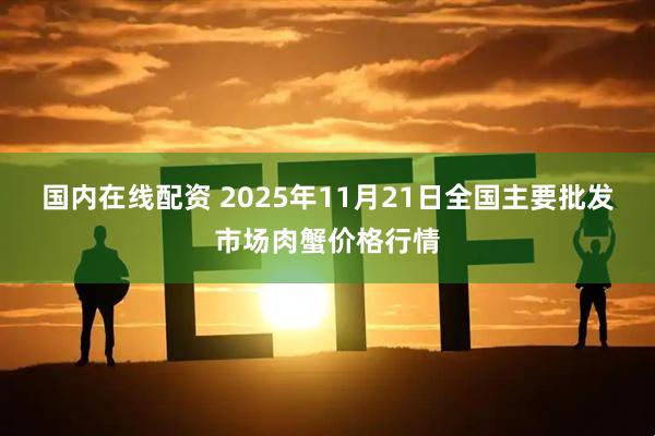 国内在线配资 2025年11月21日全国主要批发市场肉蟹价格行情