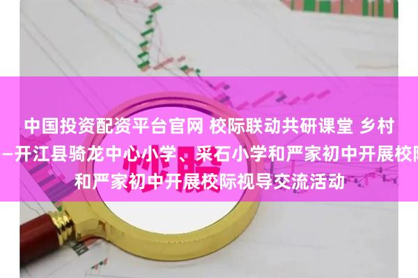 中国投资配资平台官网 校际联动共研课堂 乡村英语聚力提质——开江县骑龙中心小学、采石小学和严家初中开展校际视导交流活动